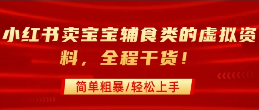 小红书卖宝宝辅食类的虚拟资料,从引流到私域变现,全程干货,简单粗暴,轻松上手-最全资源库