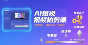 AI短视频拍剪课，全攻略到精通，带你从零基础一路飙升至行业高手-最全资源库