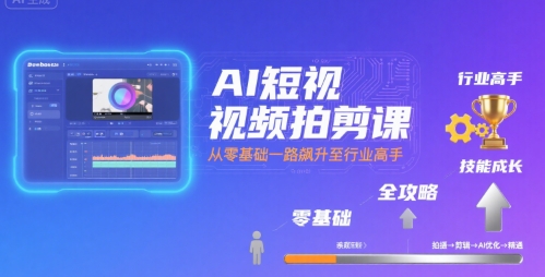 AI短视频拍剪课,全攻略到精通,带你从零基础一路飙升至行业高手-最全资源库
