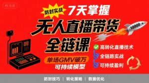 无人直播带货全链防封实战课，7天掌握高转化直播技术，实现单场GMV破万可持续模型-最全资源库