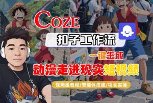 COZE扣子工作流一键生成，动漫走进现实短视频，保姆级教程-智能体搭建-项目实操-最全资源库