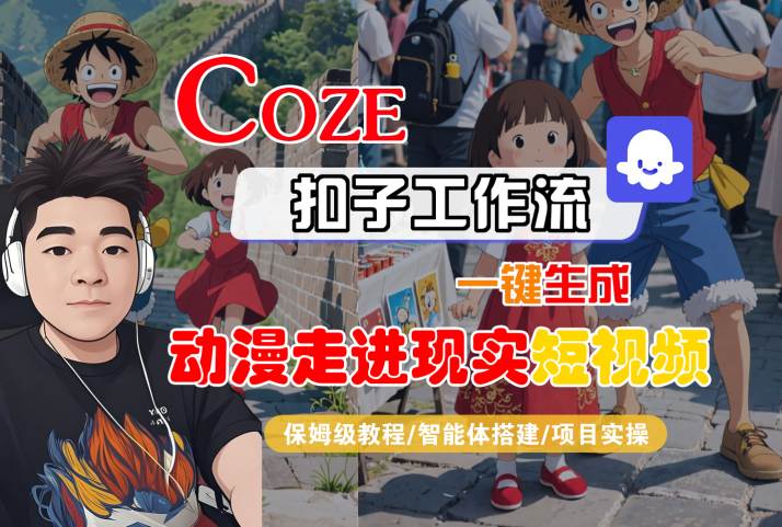 COZE扣子工作流一键生成,动漫走进现实短视频,保姆级教程-智能体搭建-项目实操-最全资源库