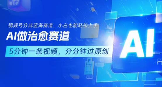 用AI做治愈赛道,结合视频号分成计划,小白也能轻松上手-最全资源库