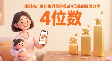 短剧推广全职宝妈每天收益4位数的经验分享-最全资源库