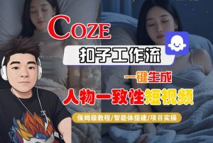 COZE扣子工作流一键生成人物一致性短视频，保姆级教程-智能体搭建-项目实操-最全资源库