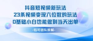 抖音短视频新玩法，23条视频变现六位数，0基础小白也能做到当天出单-最全资源库