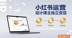 小红书运营设计博主独立变现,实现线上月入过W,零基础也能玩转小红书-最全资源库