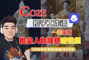 Coze扣子工作流一键生成批量人物雕塑短视频，保姆级教程-智能体搭建-项目实操-最全资源库
