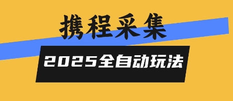 2025携程信息采集全自动玩法，高单价，零人工，全天开干【揭秘】-最全资源库