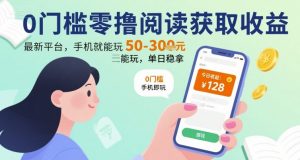 0门槛零撸阅读获取收益：最新平台，手机就能玩，单日稳拿 50-3张 【揭秘】-最全资源库