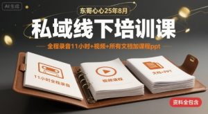 东哥心心25年8月私域线下培训课,全程录音11小时+视频+所有文档加课程ppt-最全资源库
