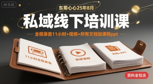 东哥心心25年8月私域线下培训课,全程录音11小时+视频+所有文档加课程ppt-最全资源库