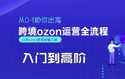 OZON入门到高阶全流程,从0-1助你出海,跨境ozon运营全流程-最全资源库