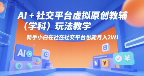 AI+小红书虚拟原创教辅(学科)玩法教学,新手小白在小红书也能月入2W(更新)-最全资源库