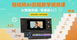 短视频AI剪辑教学视频课，入门到精通-最全资源库