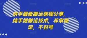 快手最新搬运教程分享，纯手搓搬运技术，非常稳定，不封号-最全资源库