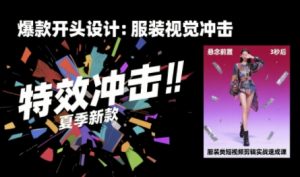 服装类短视频剪辑实战速成课，30天掌握算法适配剪辑术，完播率提升25%-最全资源库