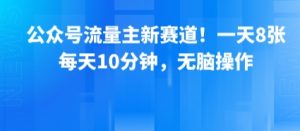 公众号流量主新赛道！一天8张，每天10分钟，无脑操作-最全资源库