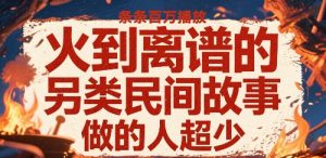 火到离谱的另类民间故事，条条百W播放，做的人超少-最全资源库