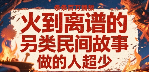 火到离谱的另类民间故事,条条百W播放,做的人超少-最全资源库