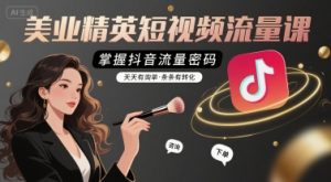 美业精英短视频流量课，掌握抖音流量密码，天天有询单，条条有转化-最全资源库