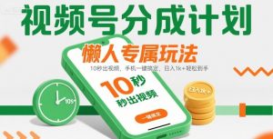 视频号分成计划懒人专属玩法:10 秒出视频,手机一键搞定,日入1k+ 轻松到手【揭秘】-最全资源库