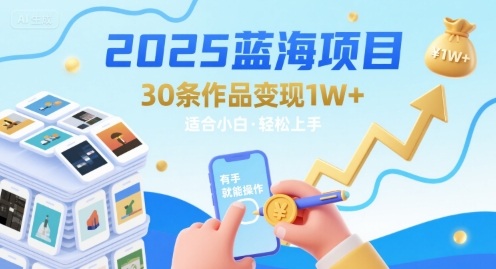 2025蓝海项目30条作品 变现1w+ 有手就能操作适合小白做-最全资源库