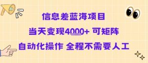 信息差蓝海项目当天变现多张 可矩阵自动化操作 全程不需要人工-最全资源库