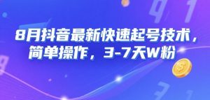 8月抖音最新快速起号技术,简单操作,3-7天1W粉-最全资源库