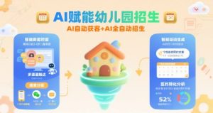 AI赋能幼儿园招生,AI自动获客+AI全自动招生-最全资源库