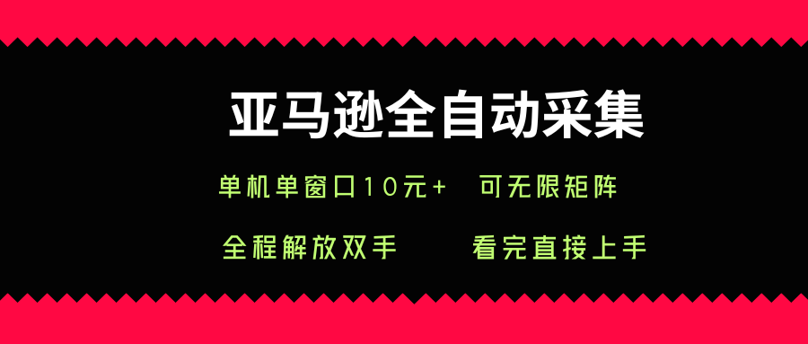 亚马逊全自动采集,单机单窗口一天10+,可无限矩阵去做【揭秘】-最全资源库