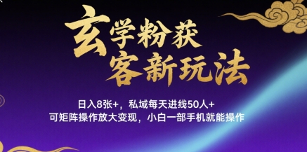 玄学粉获客新玩法日入8张+， 私域每天进线50人+，可矩阵操作放大变现，小白一部手机就能操作-最全资源库