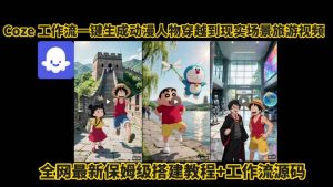 coze工作流一键生成动漫人物穿越到现实场景旅游视频,全网最新保姆级搭建教程+工作流源码-最全资源库