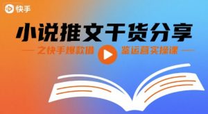 小说推文干货分享之快手爆款借鉴运营实操课-最全资源库