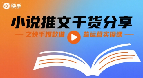 小说推文干货分享之快手爆款借鉴运营实操课-最全资源库