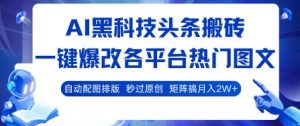 AI黑科技头条搬砖，一键爆改各平台热门图文 自动配图排版，秒过原创，矩阵搞月入2W+【揭秘】-最全资源库
