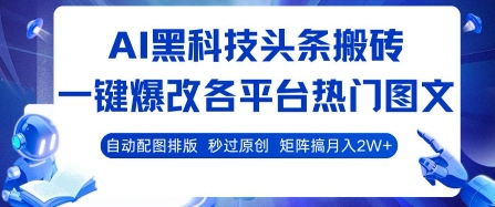 AI黑科技头条搬砖，一键爆改各平台热门图文 自动配图排版，秒过原创，矩阵搞月入2W+【揭秘】-最全资源库