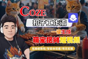 COZE扣子工作流一键生成萌宠摆摊短视频,保姆级教程-智能体搭建-项目实操-最全资源库