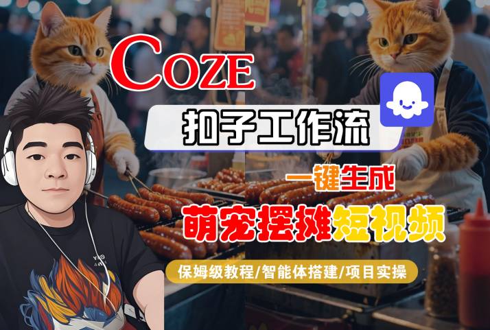 COZE扣子工作流一键生成萌宠摆摊短视频,保姆级教程-智能体搭建-项目实操-最全资源库