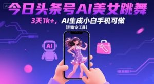 今日头条号AI美女跳舞,3天1k+,AI生成小白手机可做【附指令工具】-最全资源库