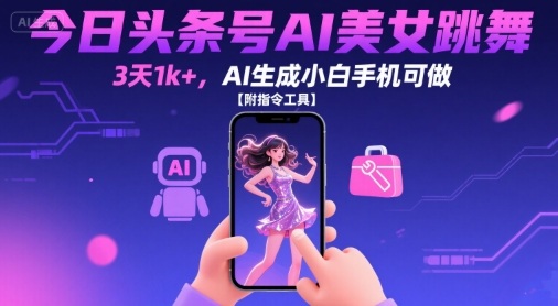 今日头条号AI美女跳舞,3天1k+,AI生成小白手机可做【附指令工具】-最全资源库