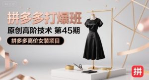 拼多多打爆班原创高阶技术第45期,拼多多高价女装项目-最全资源库