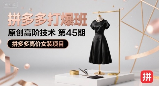 拼多多打爆班原创高阶技术第45期,拼多多高价女装项目-最全资源库