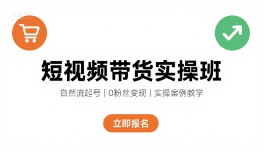短视频带货实操班,自然流电商快速起号,实现轻松带货变现-最全资源库