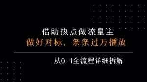 借力热点,乘顺风车玩流量主,条条过万播放, 每月收益5k+,从0-1全流程详细拆解-最全资源库