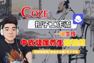 Coze扣子工作流一键生成中式健康养生短视频,保姆级教程-智能体搭建-项目实操-最全资源库