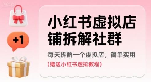 小红书虚拟店铺拆解社群,每天拆解一个虚拟店,简单实用(赠送小红书虚拟教程)-最全资源库