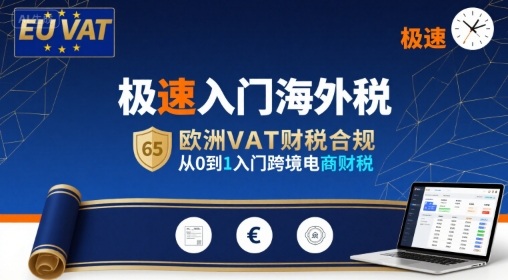 极速入门海外税,欧洲VAT财税合规,从0到1入门跨境电商财税-最全资源库