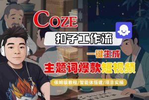 COZE扣子工作流一键生成主题词爆款短视频,保姆级教程-智能体搭建-项目实操-最全资源库