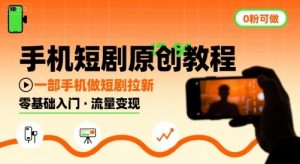 手机短剧原创教程，教你一部手机做短剧拉新，0粉可做-最全资源库